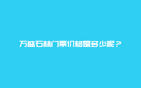 万盛石林门票价格是多少呢？