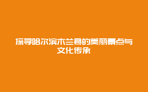 探寻哈尔滨木兰县的美丽景点与文化传承