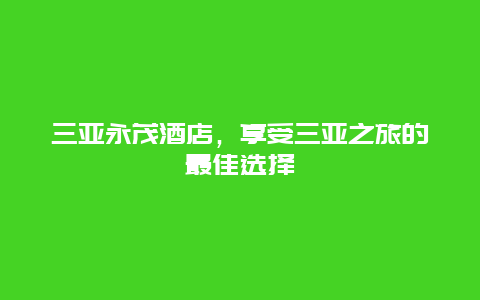 三亚永茂酒店，享受三亚之旅的最佳选择