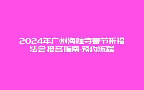 2024年广州海幢寺春节祈福法会报名指南-预约流程