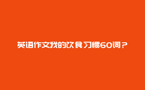 英语作文我的饮食习惯60词？