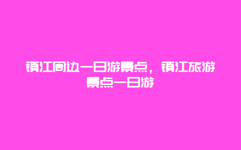 镇江周边一日游景点，镇江旅游景点一日游