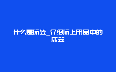 什么是床笠_介绍床上用品中的床笠