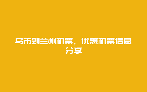 乌市到兰州机票，优惠机票信息分享