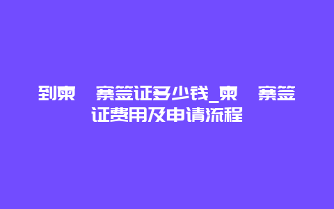 到柬埔寨签证多少钱_柬埔寨签证费用及申请流程