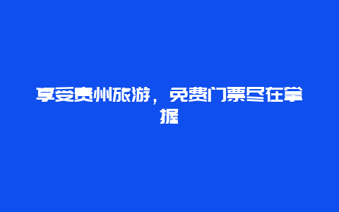 享受贵州旅游，免费门票尽在掌握