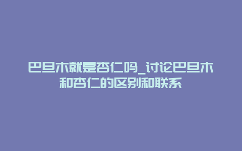 巴旦木就是杏仁吗_讨论巴旦木和杏仁的区别和联系