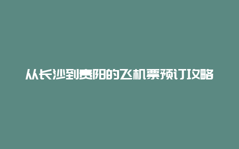 从长沙到贵阳的飞机票预订攻略