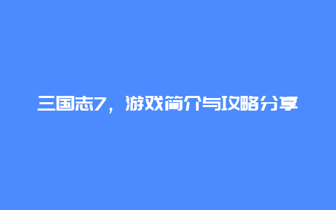 三国志7，游戏简介与攻略分享