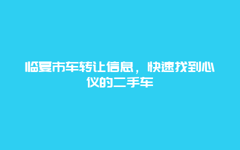 临夏市车转让信息，快速找到心仪的二手车