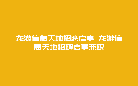 龙游信息天地招聘启事_龙游信息天地招聘启事兼职