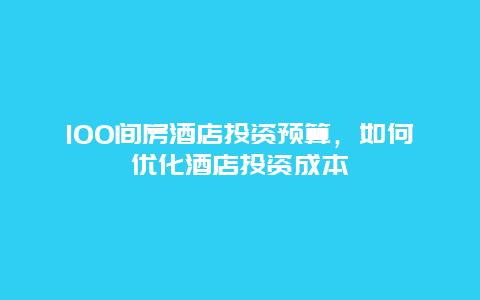 100间房酒店投资预算，如何优化酒店投资成本