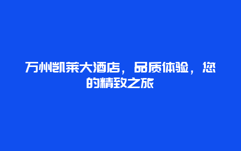 万州凯莱大酒店，品质体验，您的精致之旅