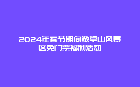 2024年春节期间敬亭山风景区免门票福利活动