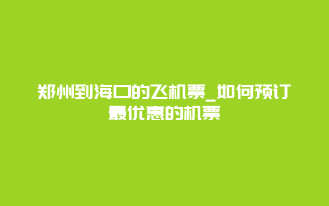 郑州到海口的飞机票_如何预订最优惠的机票