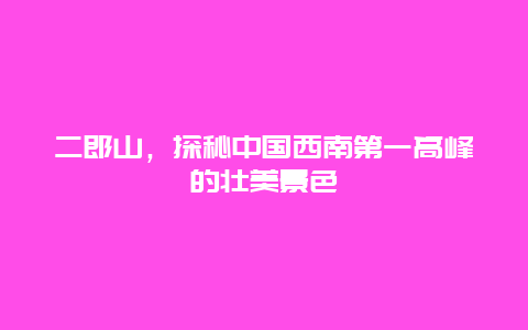 二郎山，探秘中国西南第一高峰的壮美景色