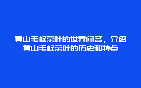 黄山毛峰茶叶的世界闻名，介绍黄山毛峰茶叶的历史和特点