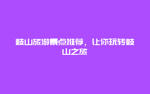 岐山旅游景点推荐，让你玩转岐山之旅