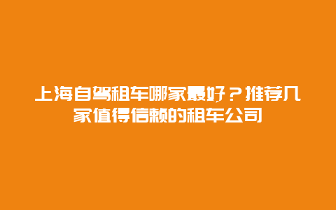 上海自驾租车哪家最好？推荐几家值得信赖的租车公司