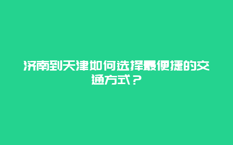 济南到天津如何选择最便捷的交通方式？