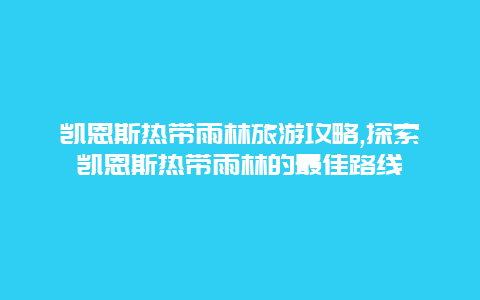 凯恩斯热带雨林旅游攻略,探索凯恩斯热带雨林的最佳路线