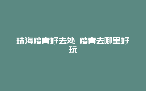 珠海踏青好去处 踏青去哪里好玩