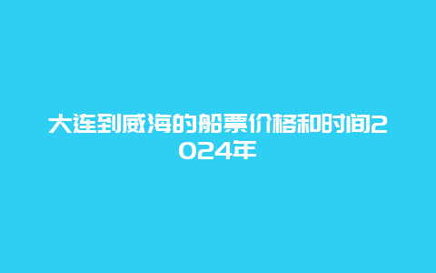 大连到威海的船票价格和时间2024年