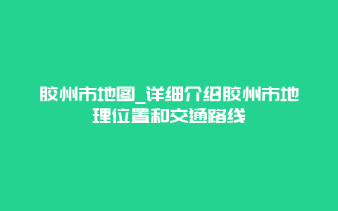 胶州市地图_详细介绍胶州市地理位置和交通路线