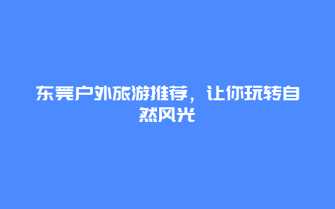 东莞户外旅游推荐，让你玩转自然风光