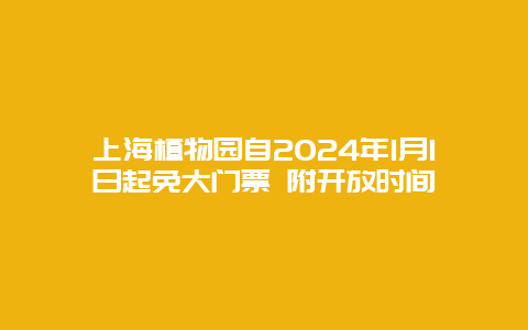 上海植物园自2024年1月1日起免大门票 附开放时间