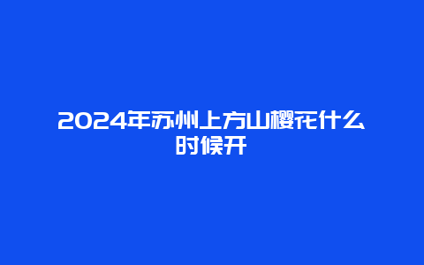 2024年苏州上方山樱花什么时候开