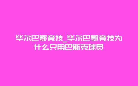 毕尔巴鄂竞技_毕尔巴鄂竞技为什么只用巴斯克球员