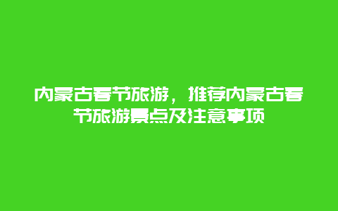 内蒙古春节旅游，推荐内蒙古春节旅游景点及注意事项