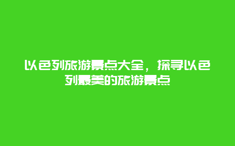 以色列旅游景点大全，探寻以色列最美的旅游景点