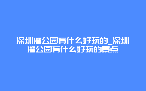 深圳湾公园有什么好玩的_深圳湾公园有什么好玩的景点