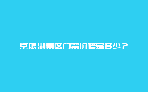 京娘湖景区门票价格是多少？