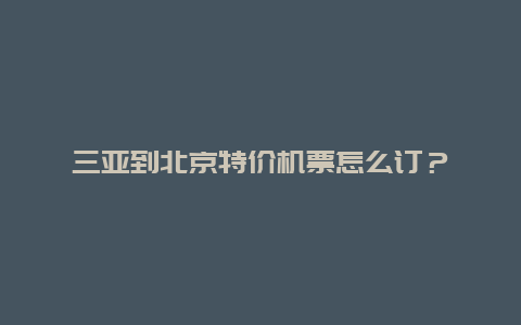 三亚到北京特价机票怎么订？