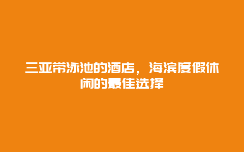 三亚带泳池的酒店，海滨度假休闲的最佳选择