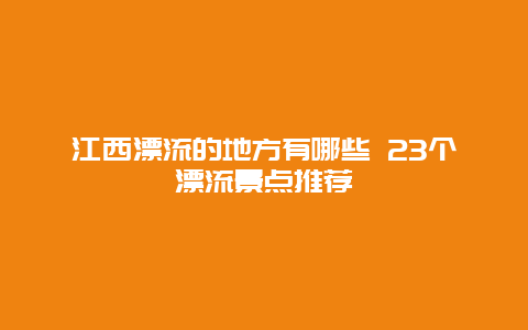 江西漂流的地方有哪些 23个漂流景点推荐