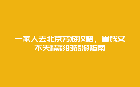 一家人去北京穷游攻略，省钱又不失精彩的旅游指南