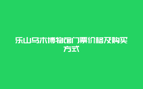 乐山乌木博物馆门票价格及购买方式