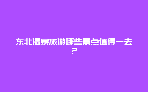 东北温泉旅游哪些景点值得一去？