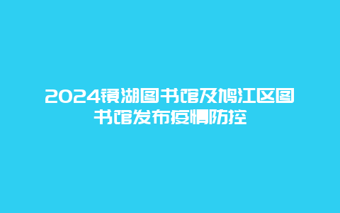 2024镜湖图书馆及鸠江区图书馆发布疫情防控