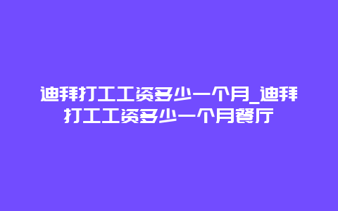 迪拜打工工资多少一个月_迪拜打工工资多少一个月餐厅