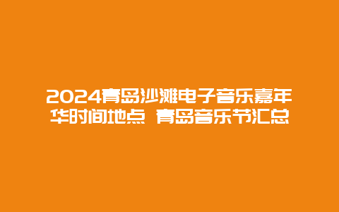 2024青岛沙滩电子音乐嘉年华时间地点 青岛音乐节汇总