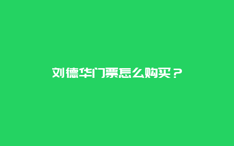 刘德华门票怎么购买？