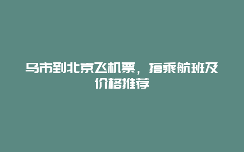 乌市到北京飞机票，搭乘航班及价格推荐