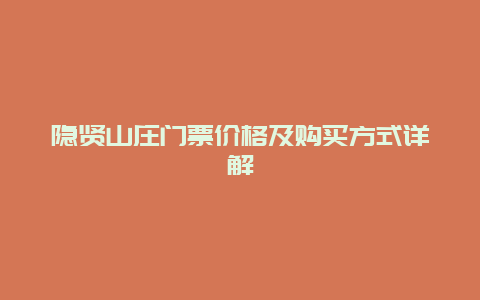 隐贤山庄门票价格及购买方式详解