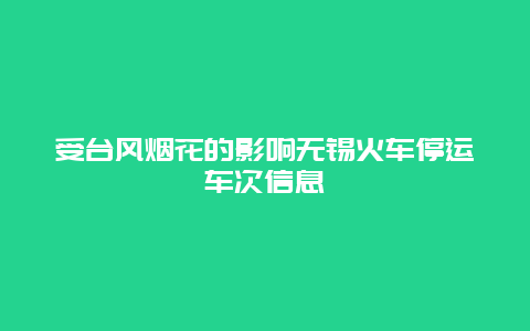 受台风烟花的影响无锡火车停运车次信息