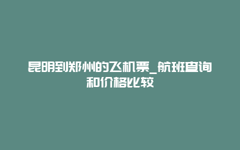 昆明到郑州的飞机票_航班查询和价格比较